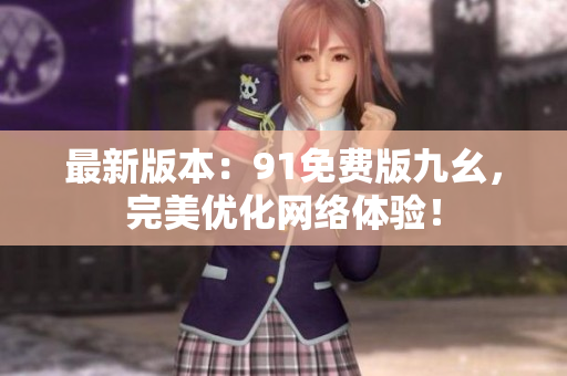 最新版本：91免费版九幺，完美优化网络体验！