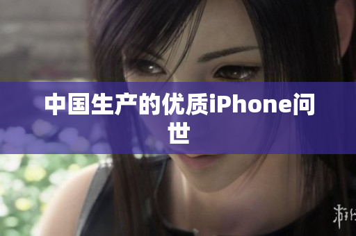 中国生产的优质iPhone问世
