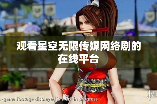 观看星空无限传媒网络剧的在线平台