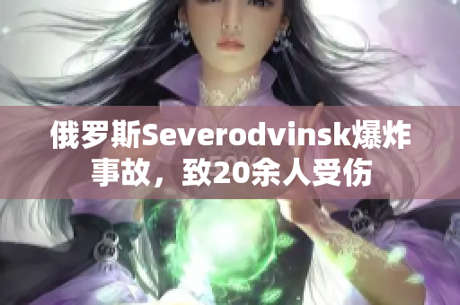 俄罗斯Severodvinsk爆炸事故，致20余人受伤