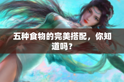 五种食物的完美搭配，你知道吗？