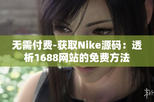 无需付费-获取Nike源码：透析1688网站的免费方法