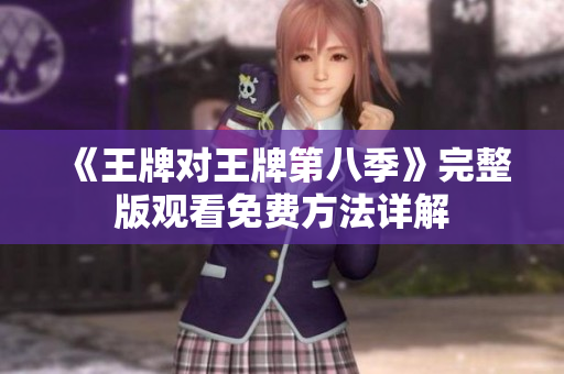 《王牌对王牌第八季》完整版观看免费方法详解