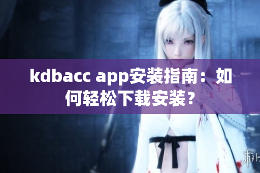 kdbacc app安装指南：如何轻松下载安装？