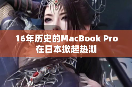 16年历史的MacBook Pro在日本掀起热潮