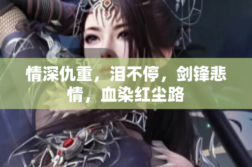 情深仇重，泪不停，剑锋悲情，血染红尘路