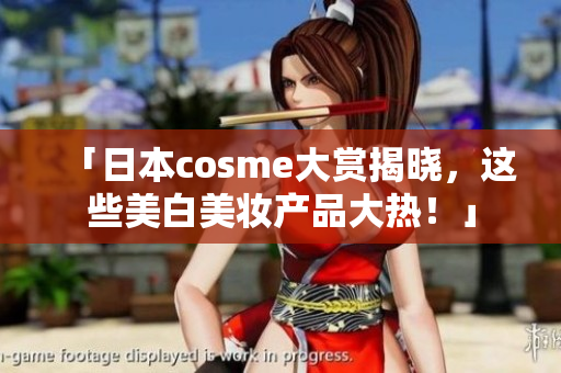 「日本cosme大赏揭晓，这些美白美妆产品大热！」