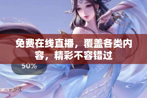 免费在线直播，覆盖各类内容，精彩不容错过