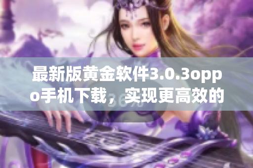 最新版黄金软件3.0.3oppo手机下载，实现更高效的黄金投资