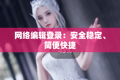 网络编辑登录：安全稳定、简便快捷