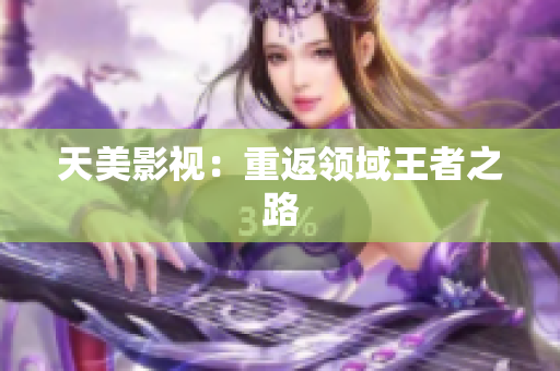 天美影视：重返领域王者之路