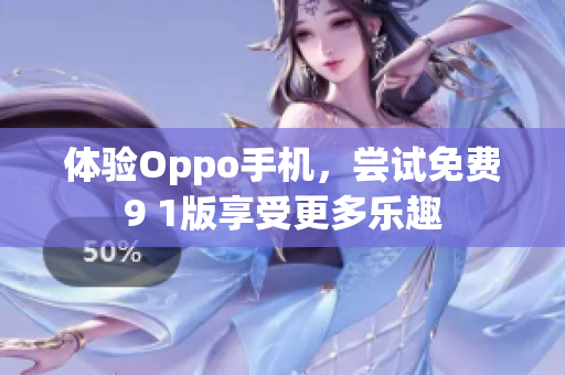 体验Oppo手机，尝试免费9 1版享受更多乐趣