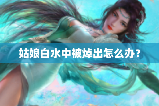 姑娘白水中被焯出怎么办？