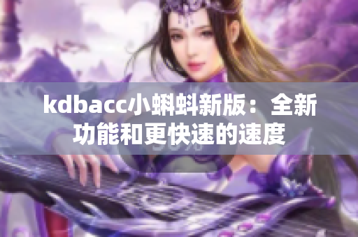 kdbacc小蝌蚪新版：全新功能和更快速的速度