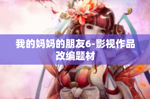我的妈妈的朋友6-影视作品改编题材