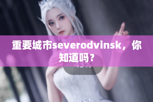 重要城市severodvinsk，你知道吗？