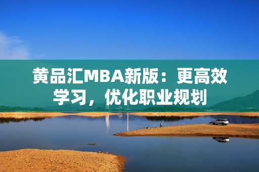 黄品汇MBA新版：更高效学习，优化职业规划