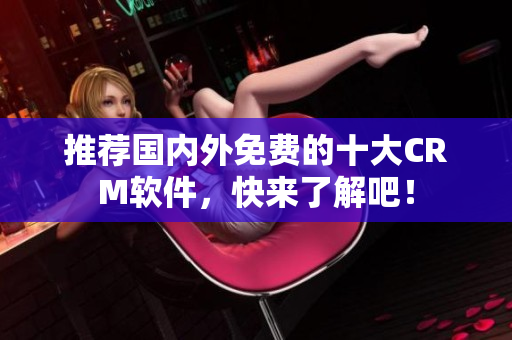 推荐国内外免费的十大CRM软件，快来了解吧！