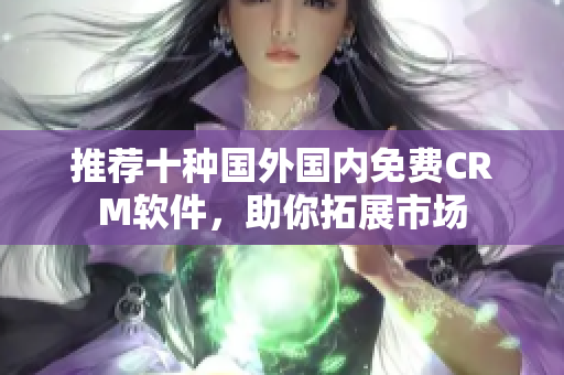 推荐十种国外国内免费CRM软件，助你拓展市场