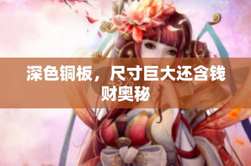 深色铜板，尺寸巨大还含钱财奥秘