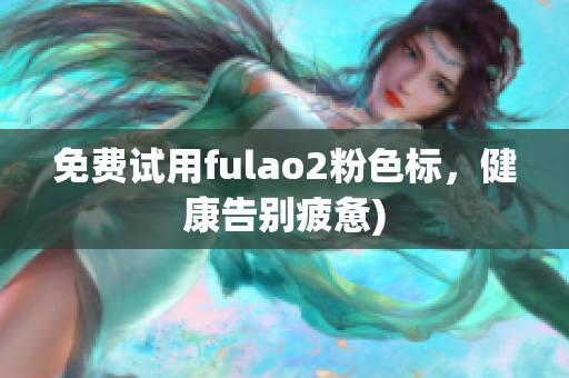 免费试用fulao2粉色标，健康告别疲惫)