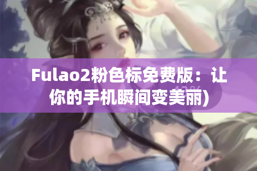 Fulao2粉色标免费版：让你的手机瞬间变美丽)