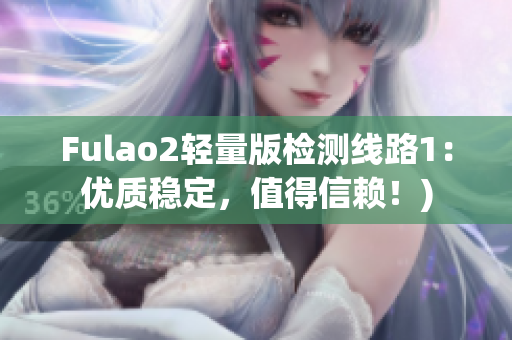 Fulao2轻量版检测线路1：优质稳定，值得信赖！)