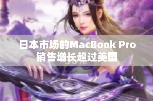 日本市场的MacBook Pro销售增长超过美国