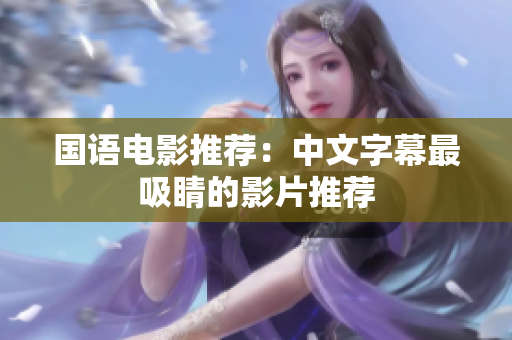 国语电影推荐：中文字幕最吸睛的影片推荐