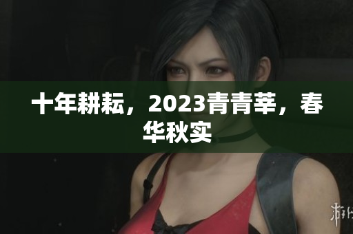 十年耕耘，2023青青莘，春华秋实