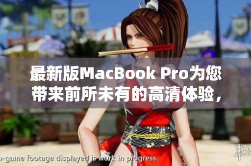 最新版MacBook Pro为您带来前所未有的高清体验，即将上市