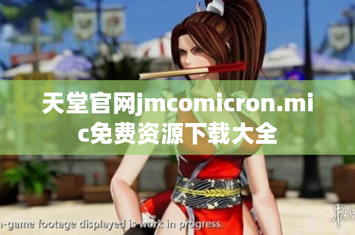 天堂官网jmcomicron.mic免费资源下载大全