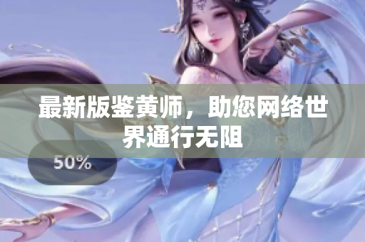 最新版鉴黄师，助您网络世界通行无阻