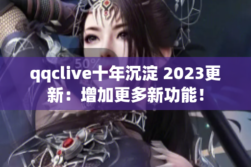 qqclive十年沉淀 2023更新：增加更多新功能！