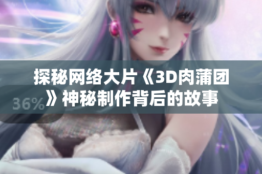 探秘网络大片《3D肉蒲团》神秘制作背后的故事