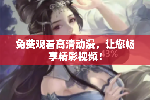 免费观看高清动漫，让您畅享精彩视频！