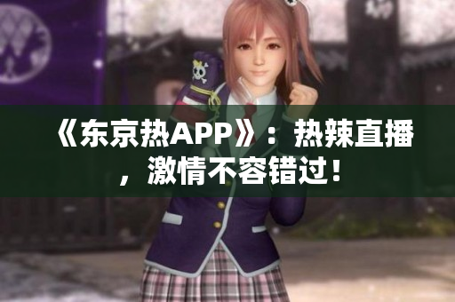 《东京热APP》：热辣直播，激情不容错过！