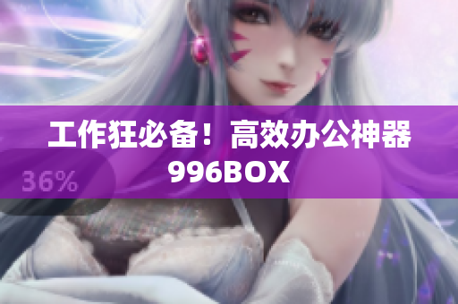 工作狂必备！高效办公神器996BOX