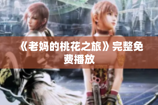 《老妈的桃花之旅》完整免费播放