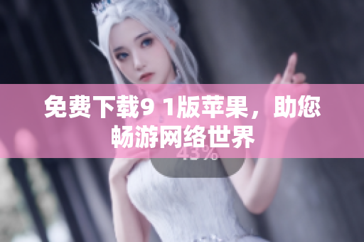 免费下载9 1版苹果，助您畅游网络世界