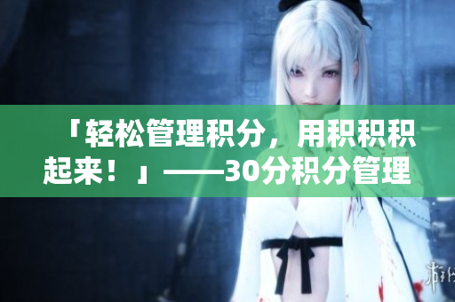 「轻松管理积分，用积积积起来！」——30分积分管理软件
