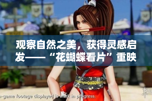 观察自然之美，获得灵感启发——“花蝴蝶看片”重映现代版