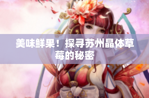 美味鲜果！探寻苏州晶体草莓的秘密