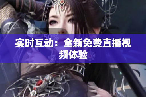 实时互动：全新免费直播视频体验