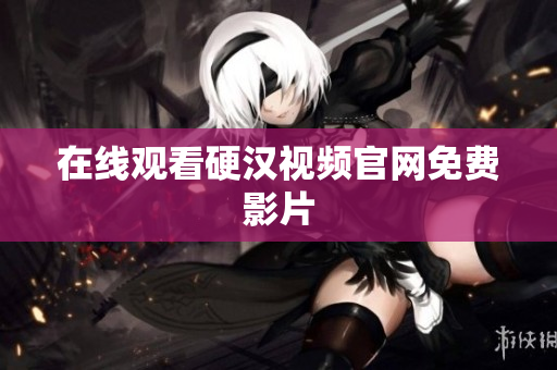 在线观看硬汉视频官网免费影片