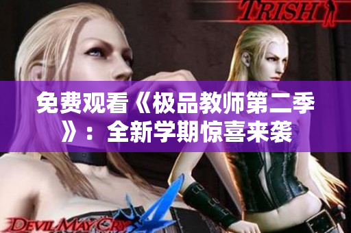 免费观看《极品教师第二季》：全新学期惊喜来袭