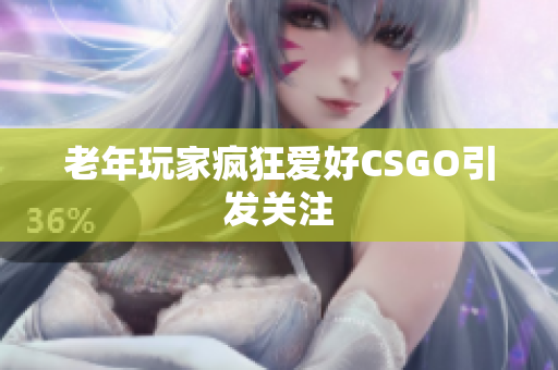 老年玩家疯狂爱好CSGO引发关注