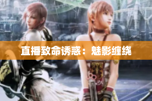 直播致命诱惑：魅影缠绕