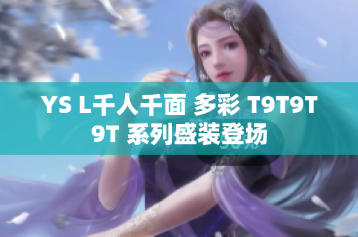 YS L千人千面 多彩 T9T9T9T 系列盛装登场