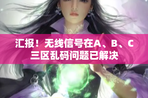 汇报！无线信号在A、B、C三区乱码问题已解决